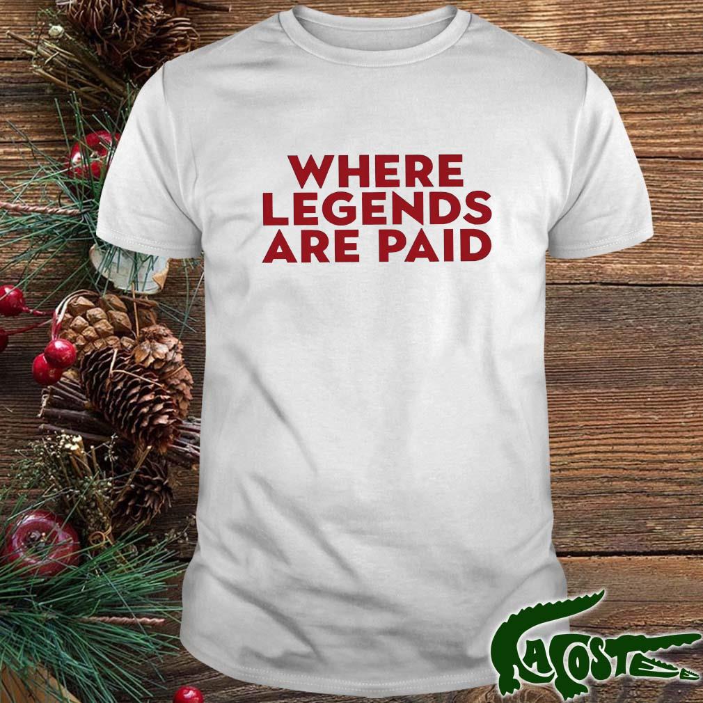 Where Legends Are Paid T-s t-shirt