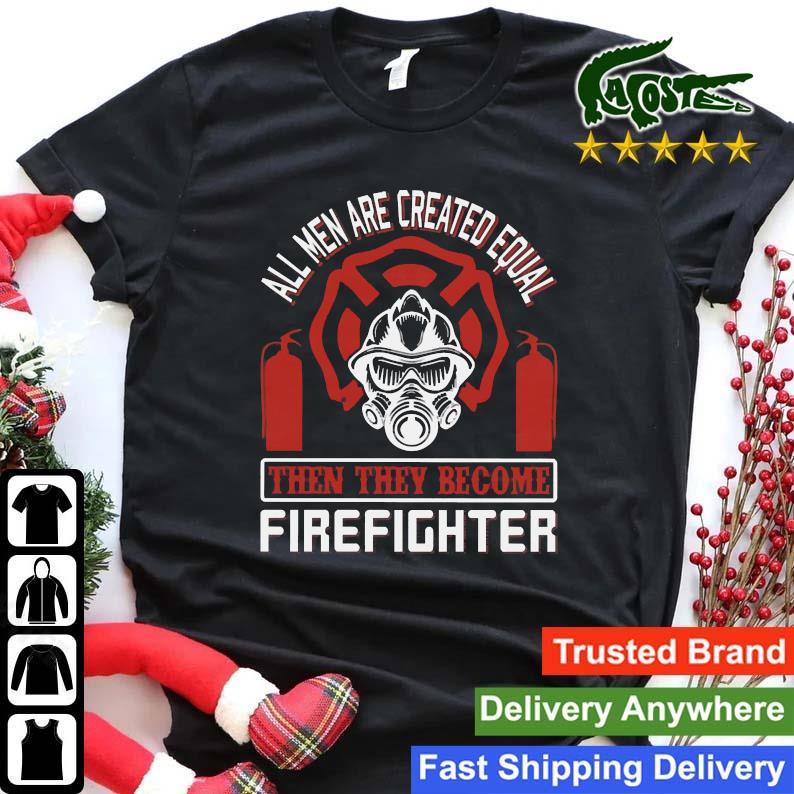 All Men Created Equal Then They Become Firefighter Sweats Shirt