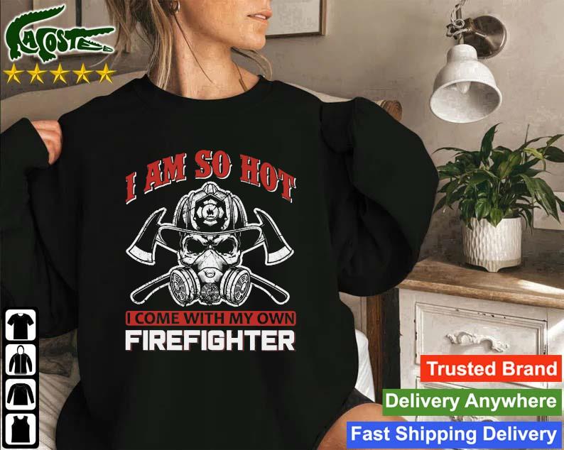 I Am So Hot I Come With My Own Firefishter Sweatshirt
