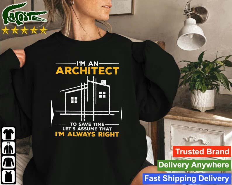 I'm An Architect To Save Time Let's Assume That I'm Always Right Sweatshirt