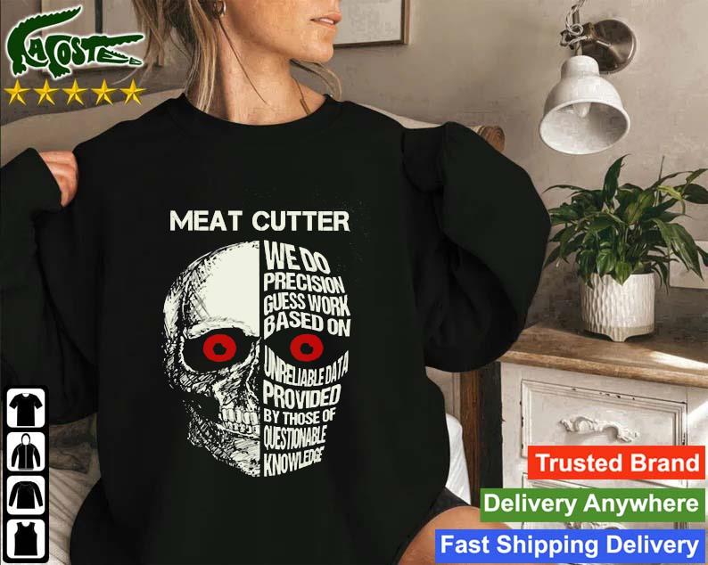 Meat Cutter We Do Precision Guess Work Based On Unreliable Data Provided By Those Of Questionable Knowledge Skull Sweatshirt