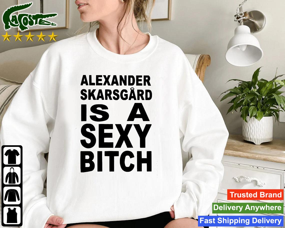 Official Alexander Skarsgard Is A Sexy Bitch Sweatshirt