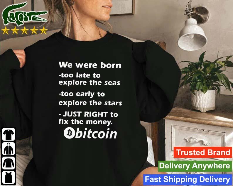 Official We Were Born Too Late To Explore The Seas Too Early To Explore The Stars Just Right To Fix The Money Bitcoin Sweatshirt