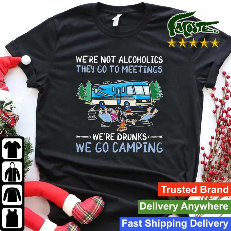 We're Not Alcoholics They Go To Meetings We're Drinks We Go Camping Sweats Shirt