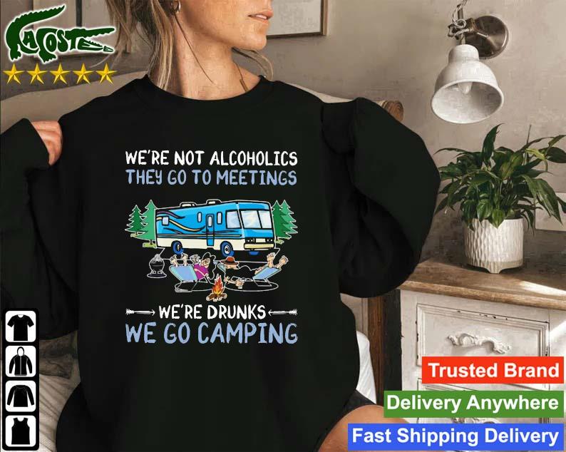 We're Not Alcoholics They Go To Meetings We're Drinks We Go Camping Sweatshirt