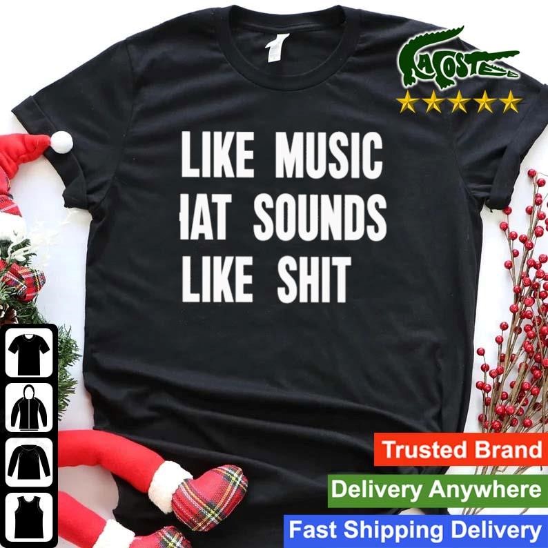 I Like Music That Sounds Like Shit Sweatshirt Shirt.jpg