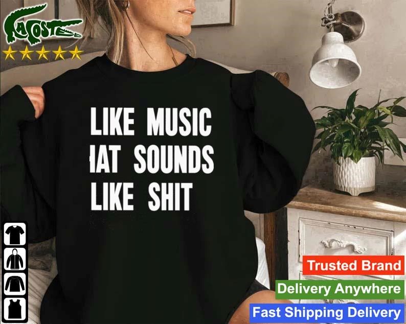 I Like Music That Sounds Like Shit Sweatshirt