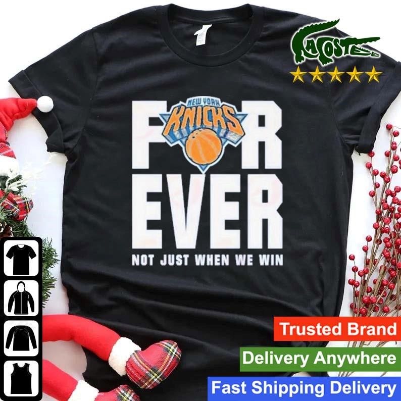 New York Knicks For Ever Not Just When We Win Sweatshirt Shirt.jpg