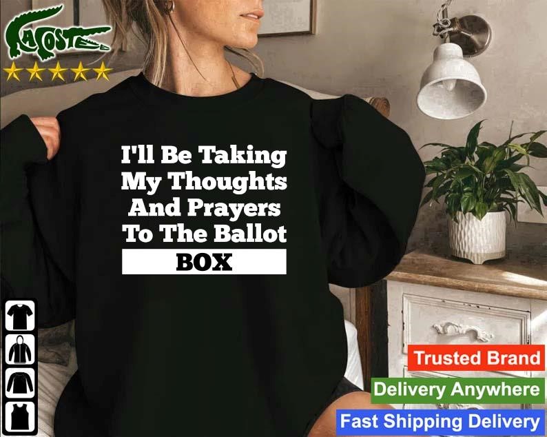 Original I’ll Be Taking My Thoughts And Prayer To The Ballot Box 2022 Sweatshirt
