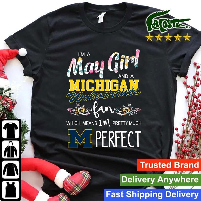 Original I'm A May Girl And A Michigan Wolverines Fan Which Means I'm Pretty Much Perfect Sweatshirt Shirt.jpg
