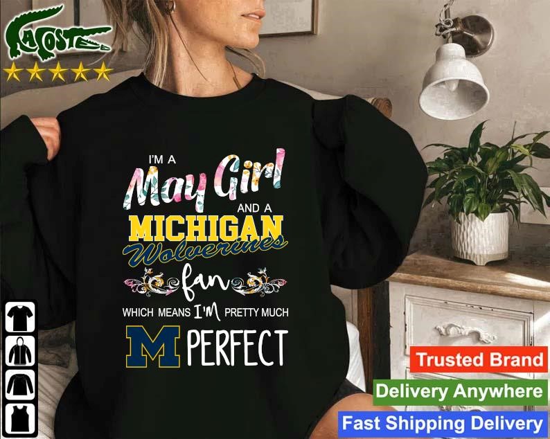 Original I'm A May Girl And A Michigan Wolverines Fan Which Means I'm Pretty Much Perfect Sweatshirt