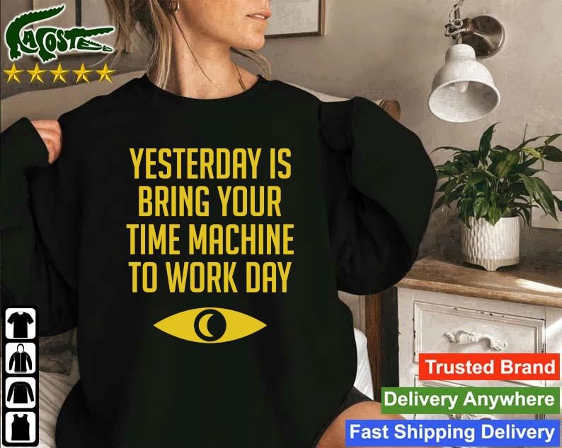 Original Yesterday Is Bring Your Time Machine To Work Day Sweatshirt