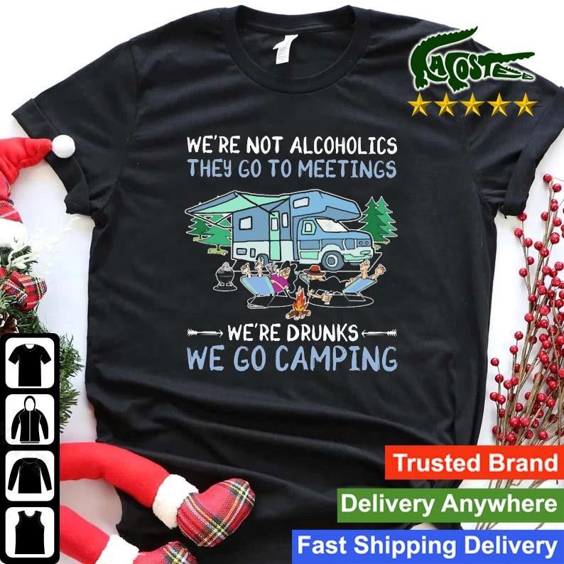 We're Not Alcoholics They Go To Meetings We're Drunks We Go Camping Sweatshirt Shirt.jpg