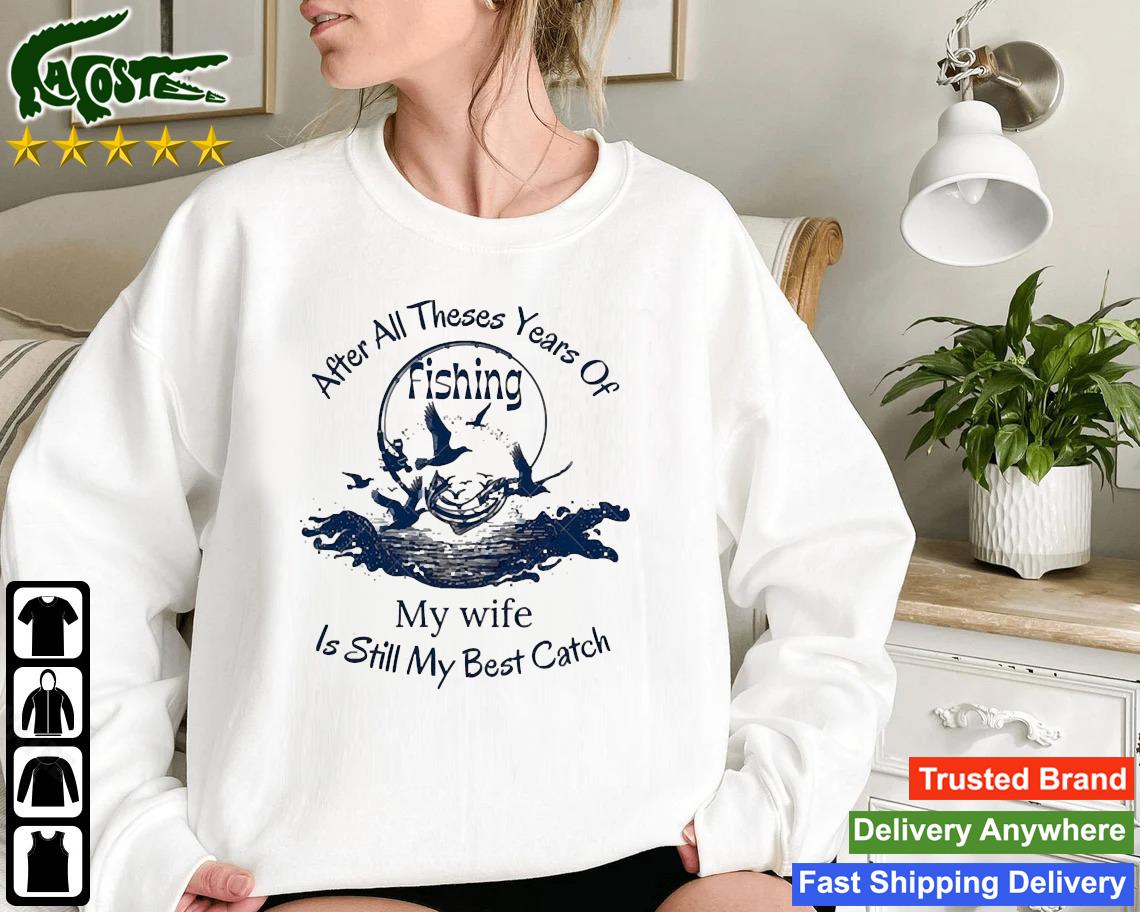 After All Theses Year Of Fishing My Wife Is Still My Best Catch Sweatshirt