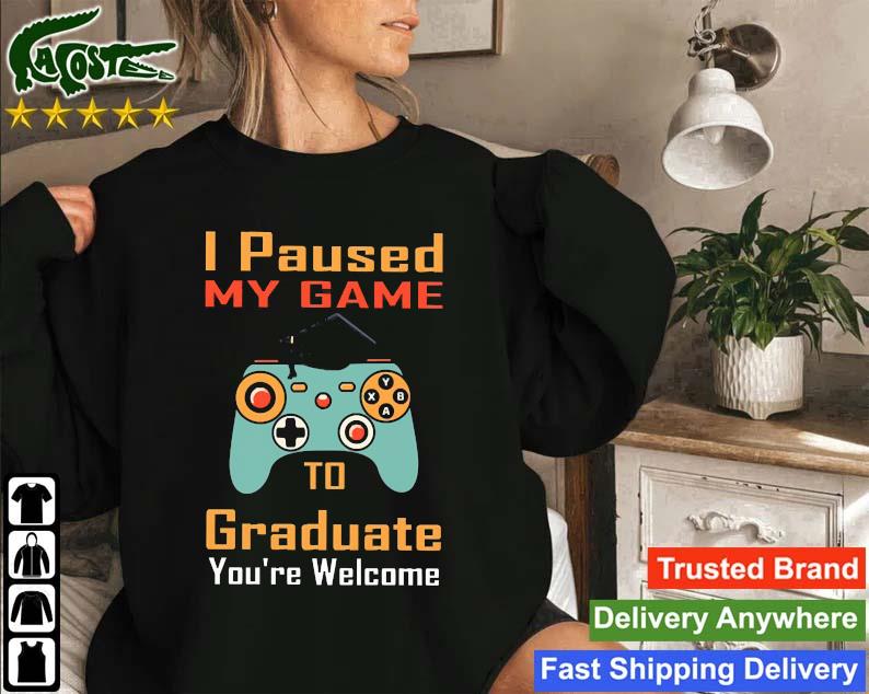 I Paused My Game To Graduate You're Welcome Sweatshirt