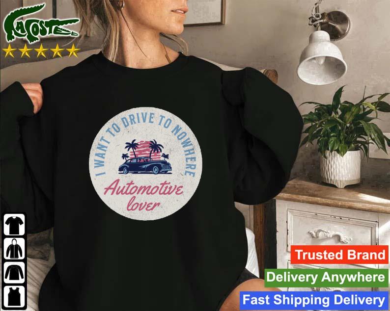 I Want To Drive To Nowhere Automotive Lover Sweatshirt