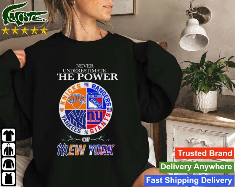 New York Knicks New York Rangers New York Giants And New York Yankees Never Underestimate The Power Of New York 2023 Sweatshirt