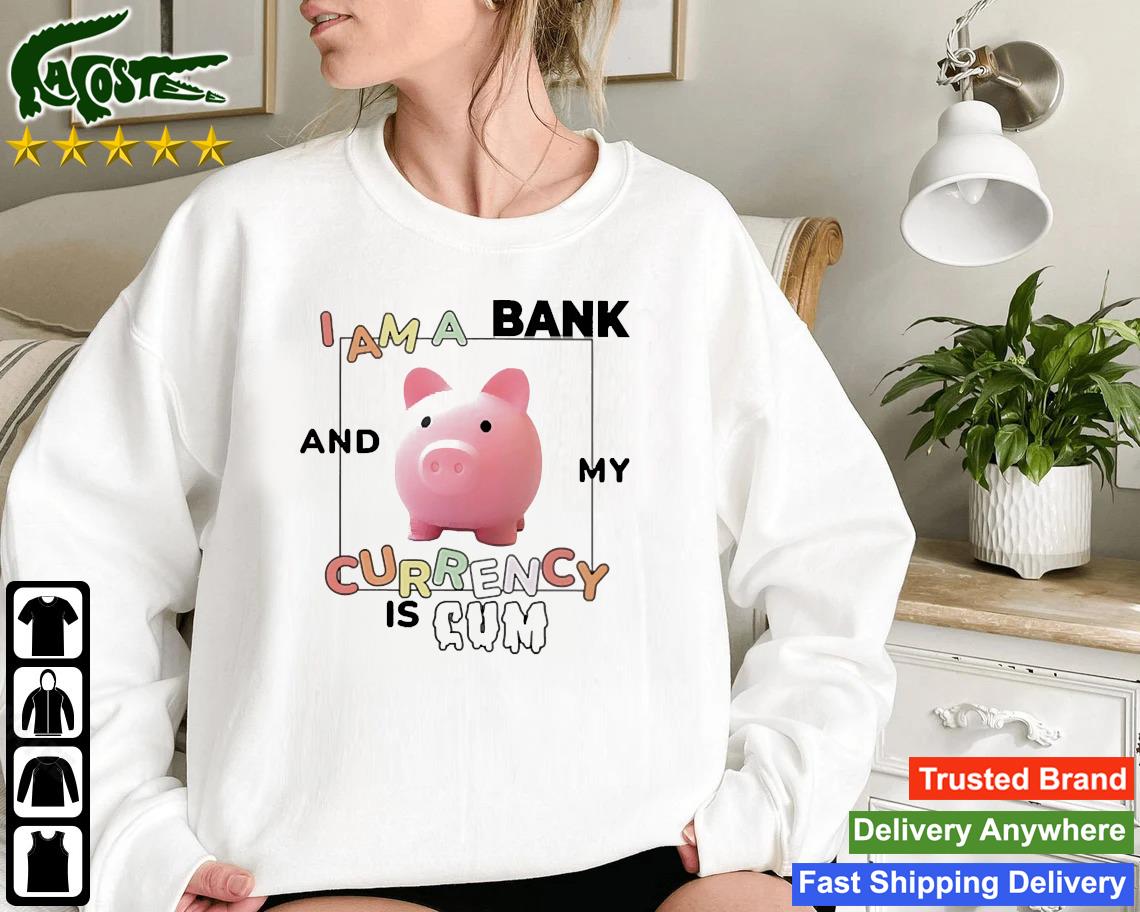 Official I Am A Bank And My Currency Is Cum Sweatshirt