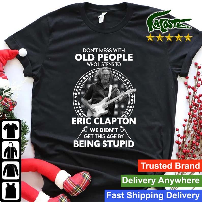 Original Don't Mess With Old People Who Listen To Eric Clapton We Didn't Get This Age By Being Stupid Sweats Shirt