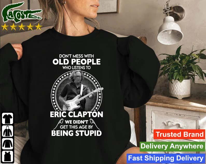 Original Don't Mess With Old People Who Listen To Eric Clapton We Didn't Get This Age By Being Stupid Sweatshirt