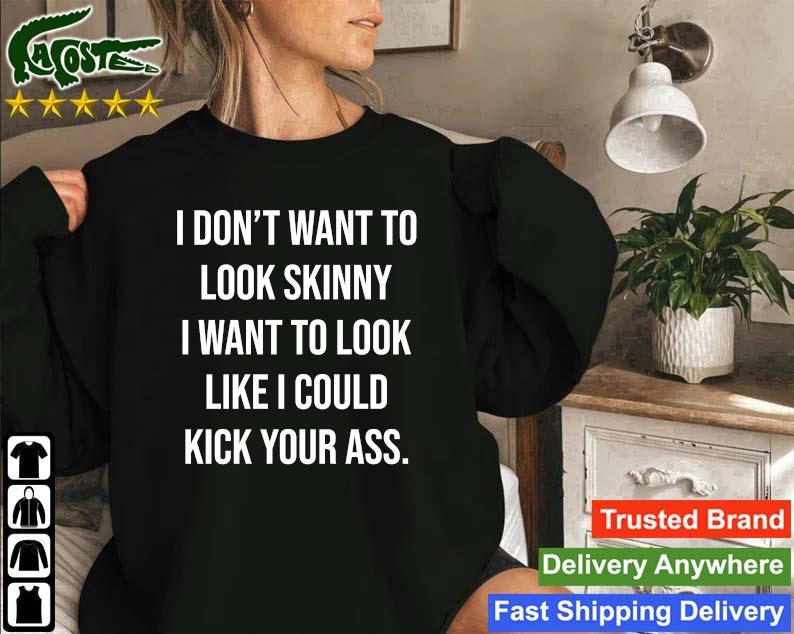 Original I Don't Want To Look Skinny I Want To Look Like I Could Kick Your Ass Sweatshirt