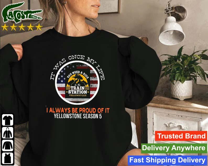 You Need A Ride Train Station It Was Once My Life I Always Be Proud Of It Yellowstone Season 5 Sweatshirt